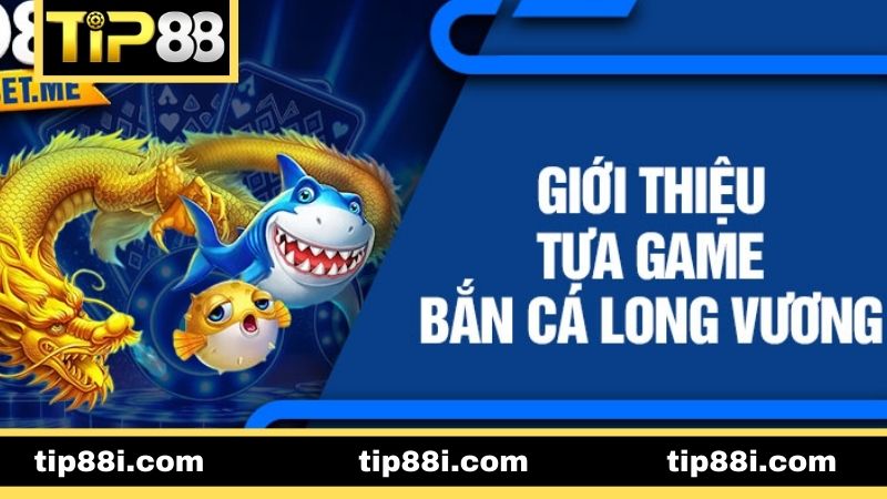 Giới thiệu chung về game bắn cá Long Vương hấp dẫn 